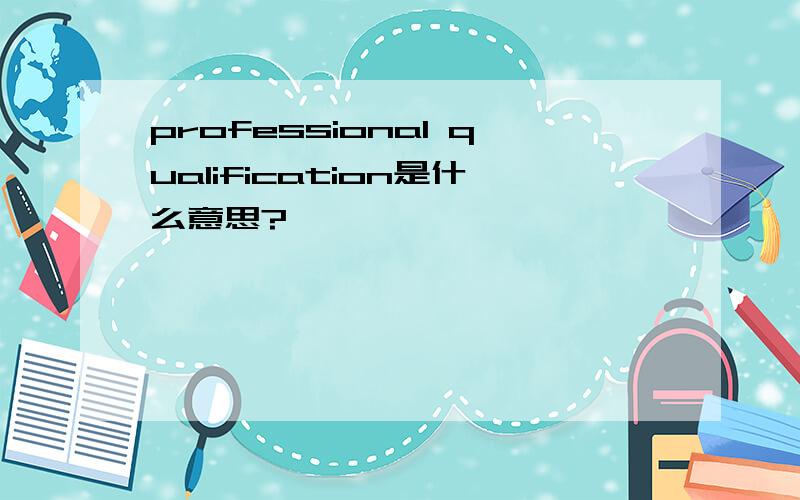 professional qualification是什么意思?