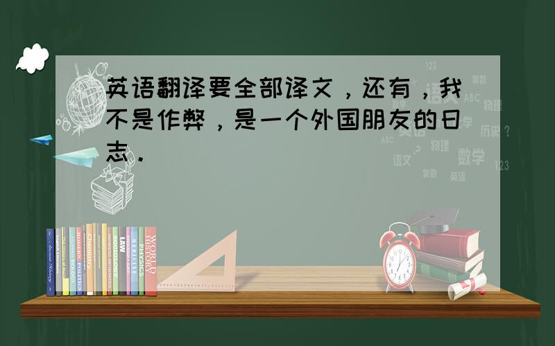 英语翻译要全部译文，还有，我不是作弊，是一个外国朋友的日志。