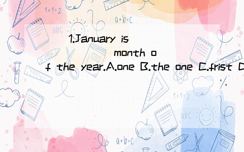 ()1.January is _____ month of the year.A.one B.the one C.frist D.the frist急.