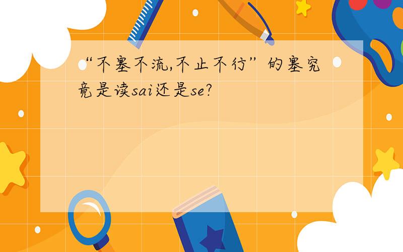 “不塞不流,不止不行”的塞究竟是读sai还是se?