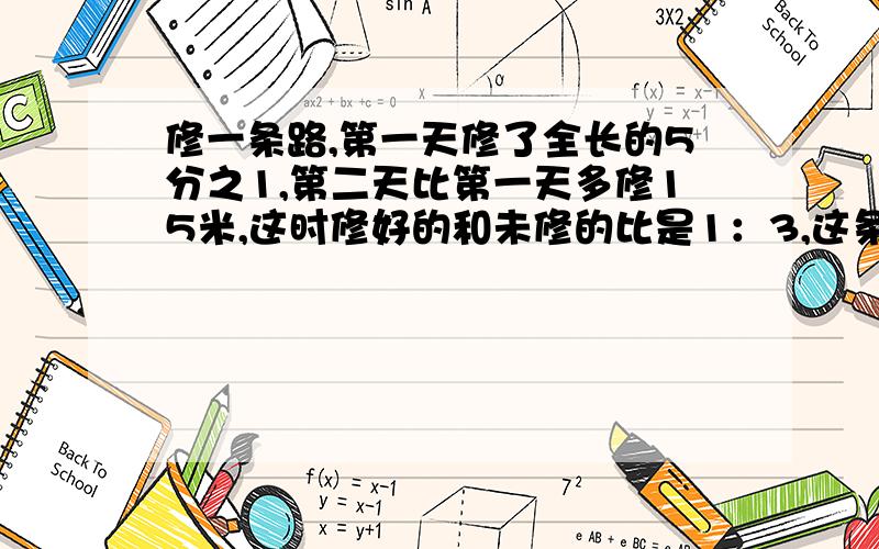 修一条路,第一天修了全长的5分之1,第二天比第一天多修15米,这时修好的和未修的比是1：3,这条路有多长?