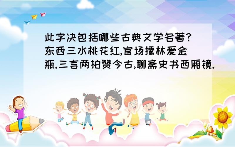 此字决包括哪些古典文学名著?东西三水桃花红,官场儒林爱金瓶.三言两拍赞今古,聊斋史书西厢镜.