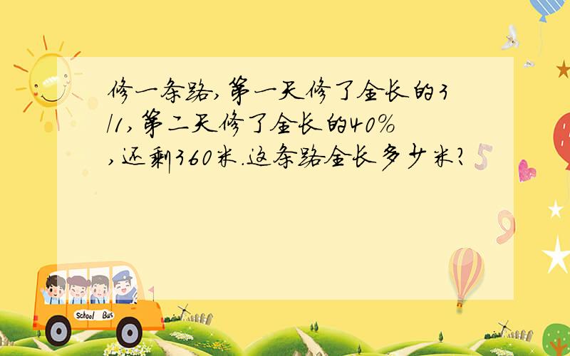 修一条路,第一天修了全长的3/1,第二天修了全长的40%,还剩360米.这条路全长多少米?