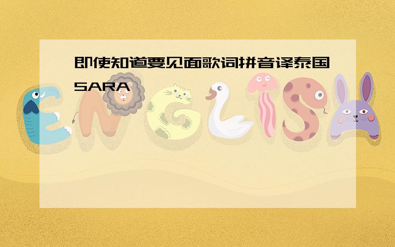 即使知道要见面歌词拼音译泰国SARA