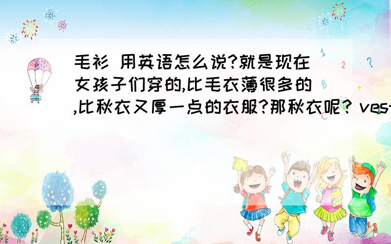 毛衫 用英语怎么说?就是现在女孩子们穿的,比毛衣薄很多的,比秋衣又厚一点的衣服?那秋衣呢？vest这个词呢？