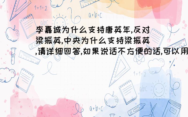 李嘉诚为什么支持唐英年,反对梁振英,中央为什么支持梁振英,请详细回答,如果说话不方便的话,可以用隐晦一点的语言,俺看的懂的.