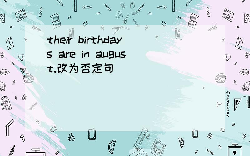 their birthdays are in august.改为否定句