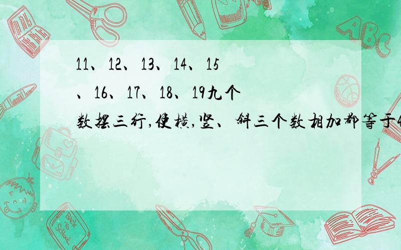 11、12、13、14、15、16、17、18、19九个数摆三行,使横,竖、斜三个数相加都等于45?