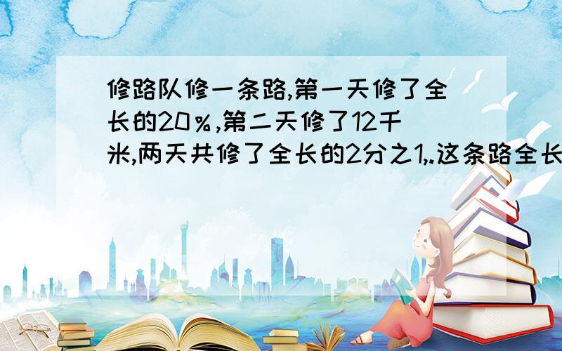 修路队修一条路,第一天修了全长的20％,第二天修了12千米,两天共修了全长的2分之1,.这条路全长多少千米