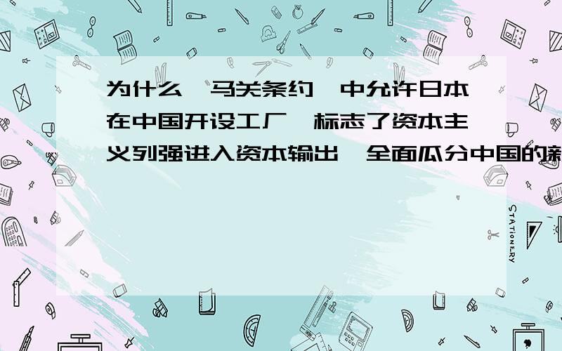 为什么《马关条约》中允许日本在中国开设工厂,标志了资本主义列强进入资本输出、全面瓜分中国的新阶段?看了你们的答案,还是不太懂,我还想问一下,资本输出与商品输出有什么区别啊?【