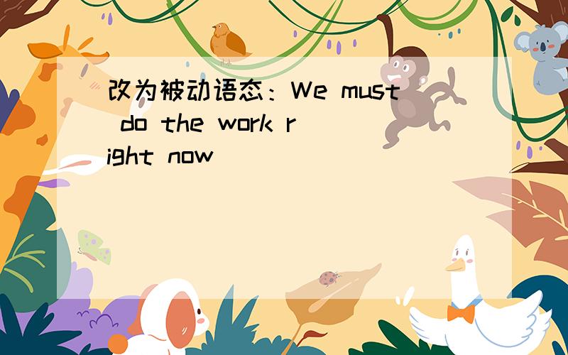 改为被动语态：We must do the work right now