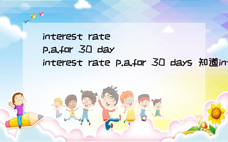 interest rate p.a.for 30 dayinterest rate p.a.for 30 days 知道interest rate p.a.是年利率的意思 主要是想问一下for 30 days 的意思 也有用for 29 days的情况