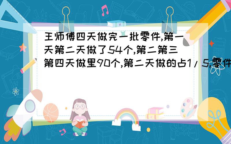 王师傅四天做完一批零件,第一天第二天做了54个,第二第三第四天做里90个,第二天做的占1/5,零件有多个?那个.（54+90)÷(1+1/5)=120个请问这个算式里的1代表着什么?