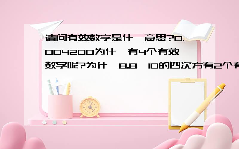 请问有效数字是什麼意思?0.004200为什麼有4个有效数字呢?为什麼8.8×10的四次方有2个有效数字呢?