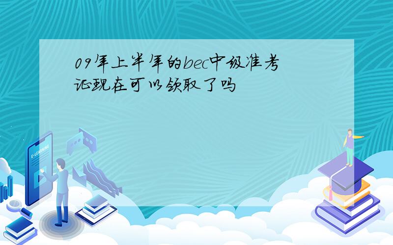 09年上半年的bec中级准考证现在可以领取了吗