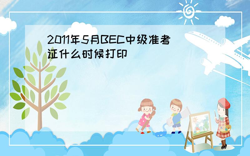 2011年5月BEC中级准考证什么时候打印