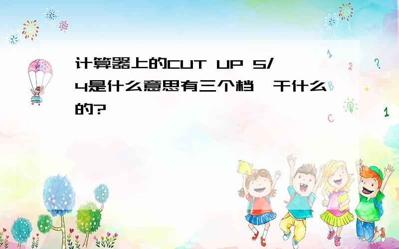 计算器上的CUT UP 5/4是什么意思有三个档,干什么的?