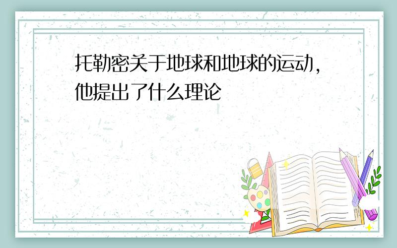 托勒密关于地球和地球的运动,他提出了什么理论