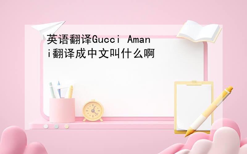 英语翻译Gucci Amani翻译成中文叫什么啊