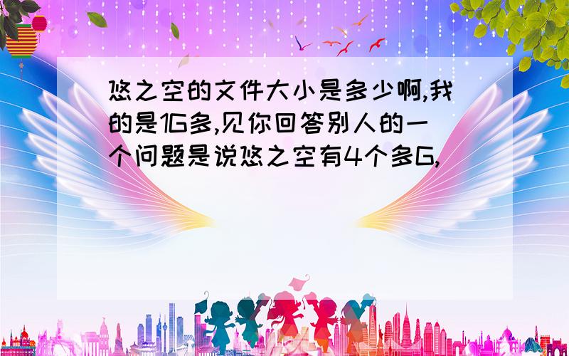 悠之空的文件大小是多少啊,我的是1G多,见你回答别人的一个问题是说悠之空有4个多G,