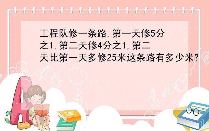 工程队修一条路,第一天修5分之1,第二天修4分之1,第二天比第一天多修25米这条路有多少米?