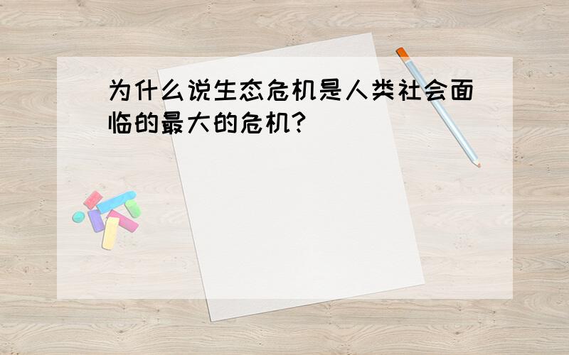 为什么说生态危机是人类社会面临的最大的危机?