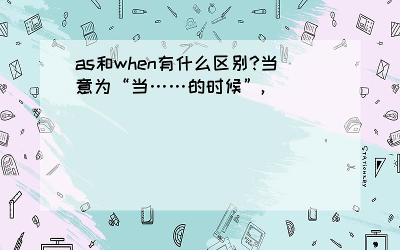 as和when有什么区别?当意为“当……的时候”,