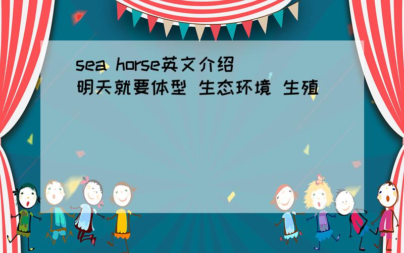 sea horse英文介绍 明天就要体型 生态环境 生殖