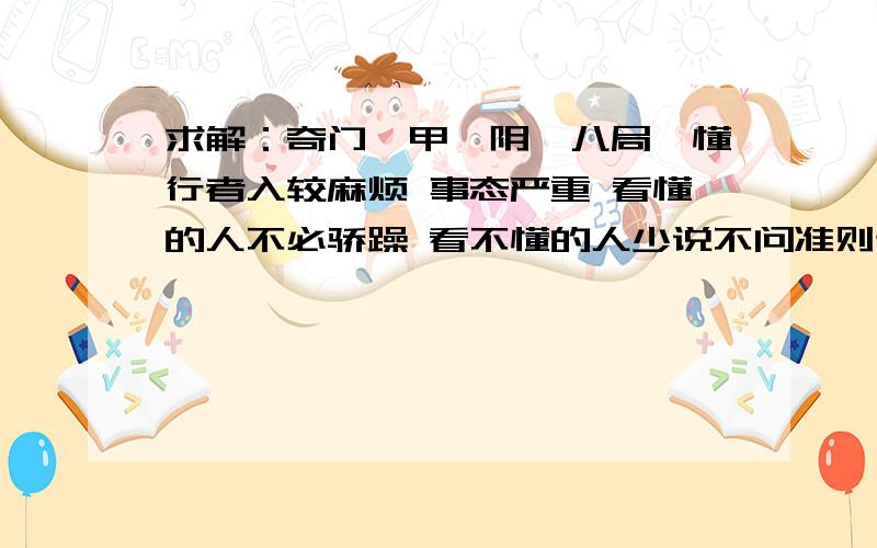 求解：奇门遁甲,阴遁八局,懂行者入较麻烦 事态严重 看懂的人不必骄躁 看不懂的人少说不问准则追加100分  拜托高人有缘者答 九小时后结题