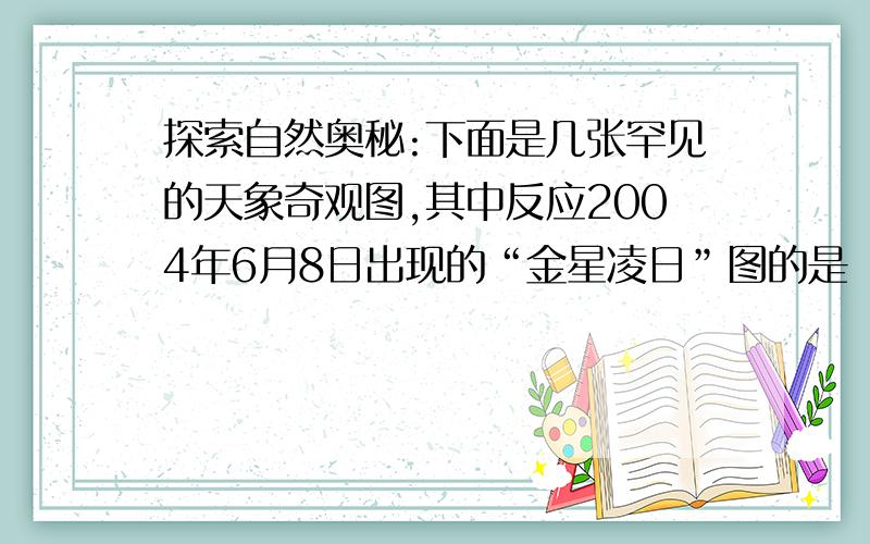 探索自然奥秘:下面是几张罕见的天象奇观图,其中反应2004年6月8日出现的“金星凌日”图的是