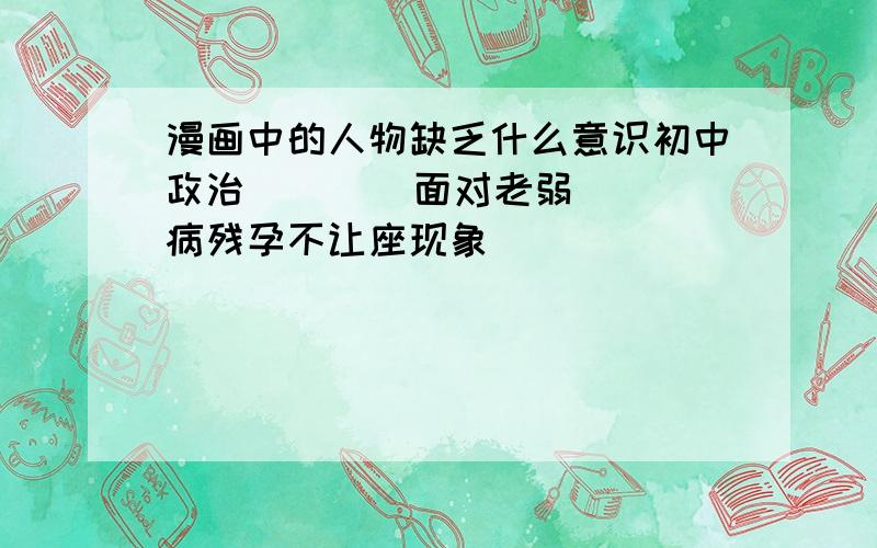 漫画中的人物缺乏什么意识初中政治        面对老弱病残孕不让座现象