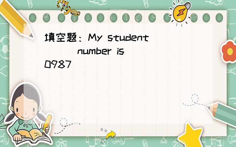 填空题：My student ( )number is 0987