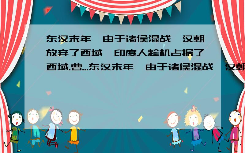 东汉末年,由于诸侯混战,汉朝放弃了西域,印度人趁机占据了西域.曹...东汉末年,由于诸侯混战,汉朝放弃了西域,印度人趁机占据了西域.曹魏建立后,印度人为何主动撤出了西域?