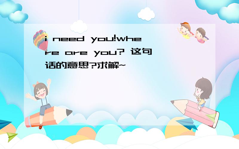 i need you!where are you? 这句话的意思?求解~