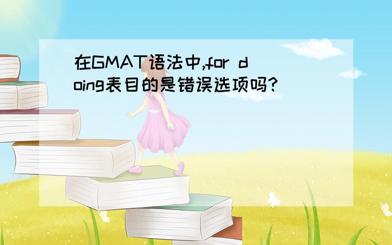 在GMAT语法中,for doing表目的是错误选项吗?