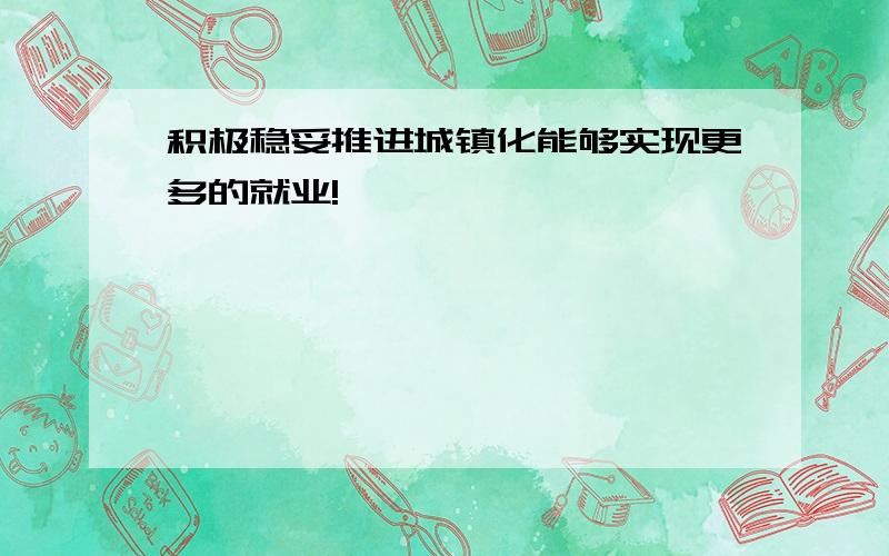 积极稳妥推进城镇化能够实现更多的就业!