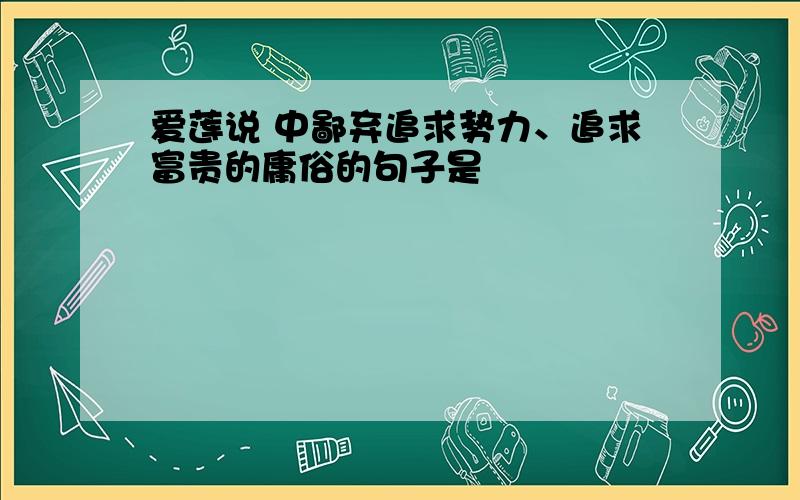 爱莲说 中鄙弃追求势力、追求富贵的庸俗的句子是