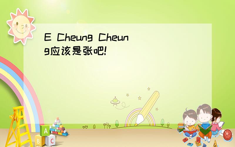 E Cheung Cheung应该是张吧!
