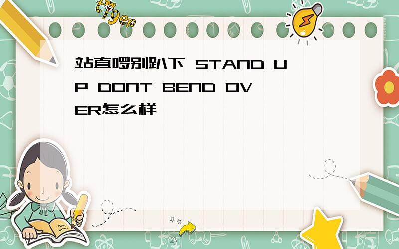 站直啰别趴下 STAND UP DONT BEND OVER怎么样