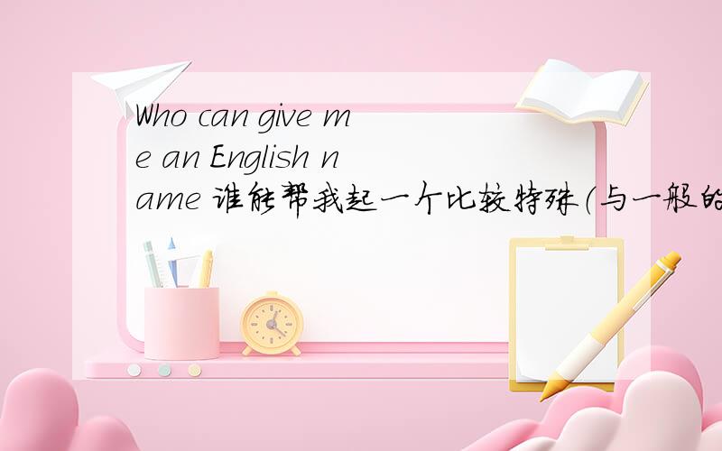 Who can give me an English name 谁能帮我起一个比较特殊（与一般的英文名稍有差别）的英文名?如果不好读,别忘了把音标也给我!