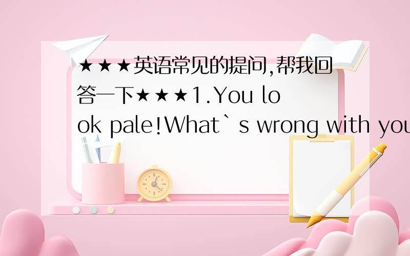 ★★★英语常见的提问,帮我回答一下★★★1.You look pale!What`s wrong with you?2.My TV set is out of order,What shall I do?3.What do you think of Tom`s work?4.How do you like the coffee here?5.I`m sorry to have lost you pen,Let me bu