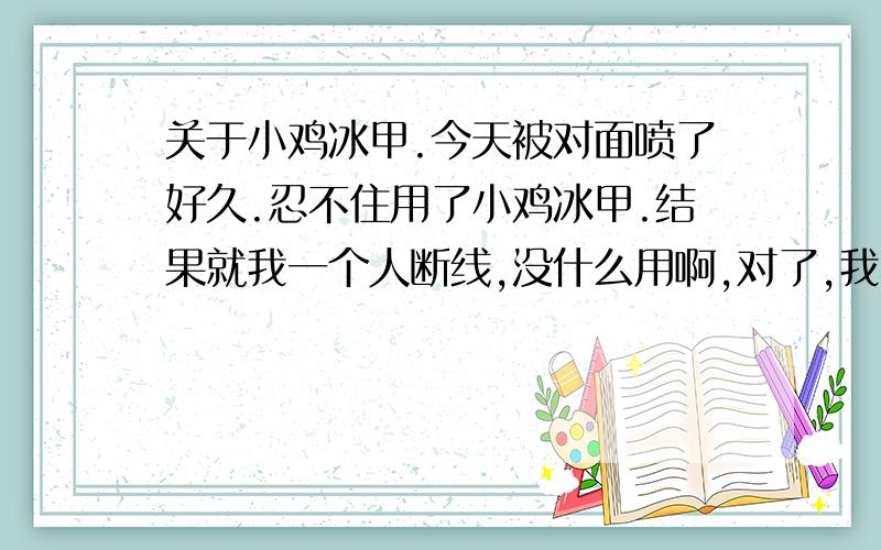 关于小鸡冰甲.今天被对面喷了好久.忍不住用了小鸡冰甲.结果就我一个人断线,没什么用啊,对了,我不是主机.谁可以告诉我小鸡冰甲的作用.