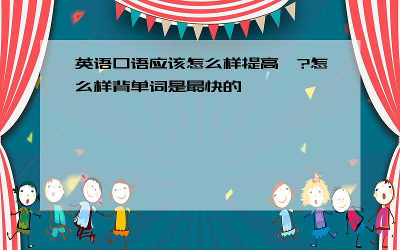 英语口语应该怎么样提高…?怎么样背单词是最快的