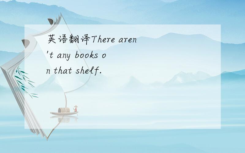 英语翻译There aren't any books on that shelf.