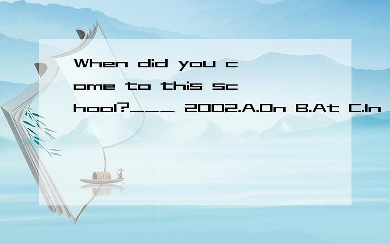 When did you come to this school?___ 2002.A.On B.At C.In D.From 翻译并语法说明