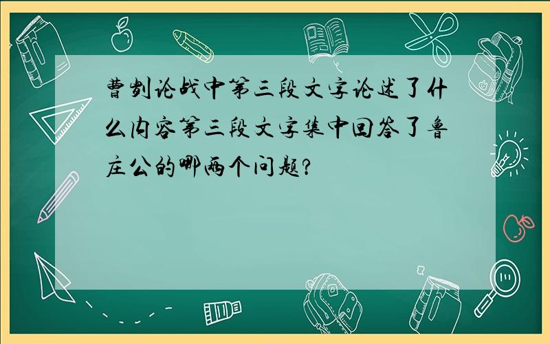 曹刿论战中第三段文字论述了什么内容第三段文字集中回答了鲁庄公的哪两个问题?