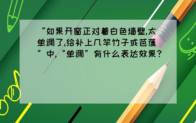 “如果开窗正对着白色墙壁,太单调了,给补上几竿竹子或芭蕉”中,“单调”有什么表达效果?