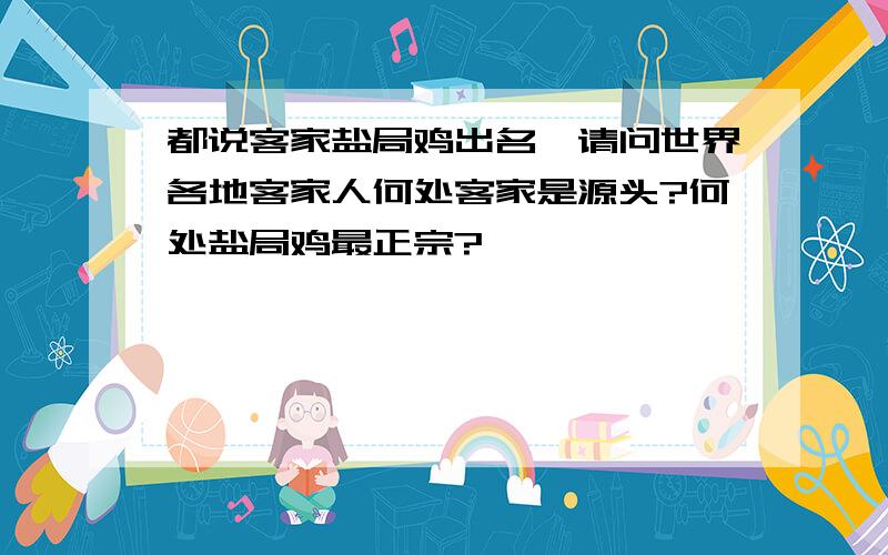 都说客家盐局鸡出名,请问世界各地客家人何处客家是源头?何处盐局鸡最正宗?