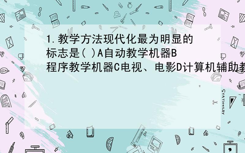 1.教学方法现代化最为明显的标志是( )A自动教学机器B程序教学机器C电视、电影D计算机辅助教学