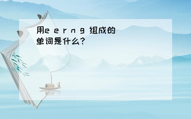 用e e r n g 组成的单词是什么?